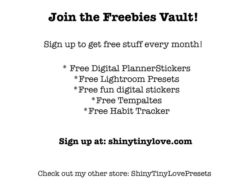 May include: Text graphic with the words "Join the Freebies Vault!" and "Sign up to get free stuff every month!"  A list of free items is provided: "Free Digital Planner Stickers", "Free Lightroom Presets", "Free fun digital stickers", "Free Templates", and "Free Habit Tracker".  The text "Sign up at: shinytinylove.com" is also included.  The text "Check out my other store: ShinyTinyLovePresets" is at the bottom of the graphic.