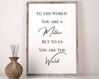 To the World You are a Mother, But to Us You are the World, Printable Quote, Digital Download, Mother's Day Gift, Gift for Mom