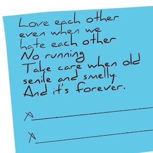 Peut inclure: Un post-it bleu avec du texte manuscrit qui dit : "Love each other even when we hate each other. No running when old. Take care when senile and smelly. And it's forever." Il y a deux lignes tracées au bas du post-it.