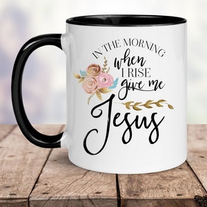 In the Morning When I Rise Give Me Jesus and Coffee 11oz Jesus Mug - Christian Gift - Gifts for Women - Inspirational Cup - Religious Gift