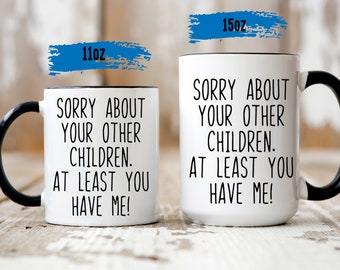 Sorry about your other children At Least You Have me Mother's Day Mug - Funny Mom Mug - Mother's Day Gift - Mug for Mom - Funny Coffee Mug