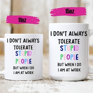 I Don&#39;t Always Tolerate Stupid People Funny Work Mug - Office Humor  Mug - Funny Tea Mug - Cute Coffee Mug - Gift for Coworker