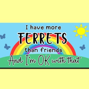 Novelty fun sign for Ferret owners &#39;I have more FERRETS than friends And I&#39;m ok with that&#39;