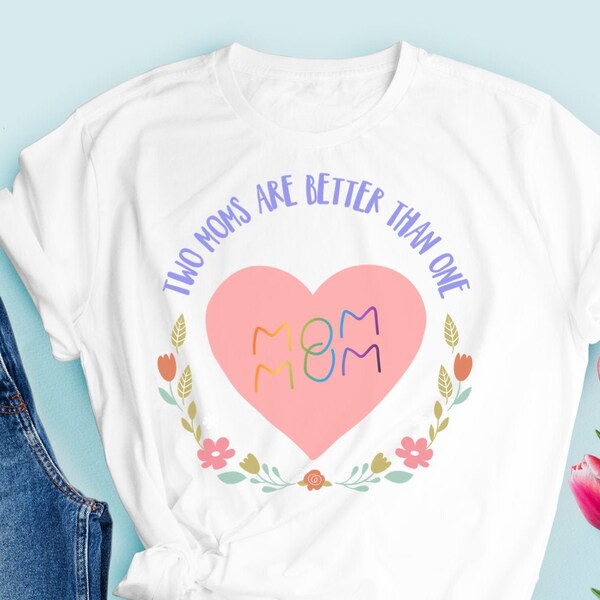 Two Moms Are Better Than One Shirt, Mothers' Day Gift, Mothers' Day Shirt, Lesbian Moms, Lesbian Family, Lesbian Parents, Two Mommies Shirt