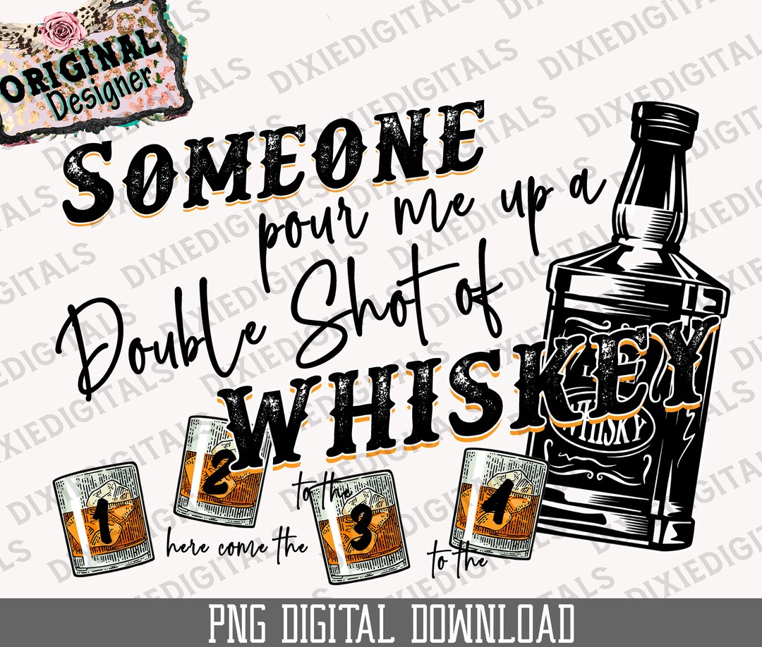 Someone Pour Me up a Double Shot of Whiskey ~ Sublimation PNG Download