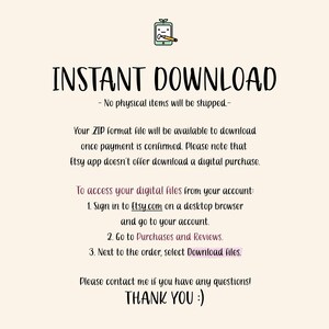 K&ouml;nnte beinhalten: Text auf wei&szlig;em Hintergrund, der lautet: "INSTANT DOWNLOAD - No physical items will be shipped - Your ZIP format file will be available to download once payment is confirmed. Please note that Etsy app doesn't offer download a digital purchase. To access your digital files from your account: 1. Sign in to Etsy.com on a desktop browser and go to your account. 2. Go to Purchases and Reviews. 3. Next to the order, select Download files. Please contact me if you have any questions! THANK YOU :)"