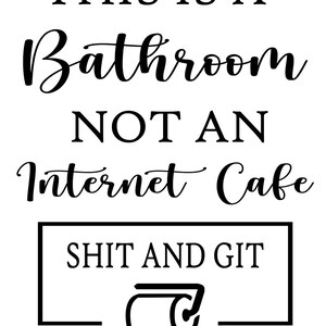 May include: Black and white sign with the text "This is a Bathroom Not an Internet Cafe Shit and Git" with a toilet paper roll icon.