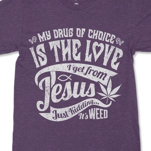 May include: Purple t-shirt with a white graphic that says "My drug of choice is the love I get from Jesus. Just kidding... It's weed."