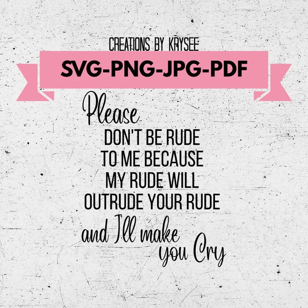 Please don't be rude to me because my rude will outrude your rude and I'll make you cry svg, png, pdf, digital download