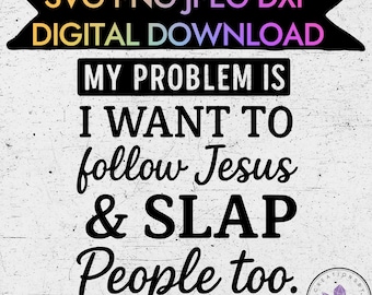 My Problem Is I Want to Follow Jesus & Slap People Too Svg Png Jpeg Dxf | Funny Christian Quote Digital Download