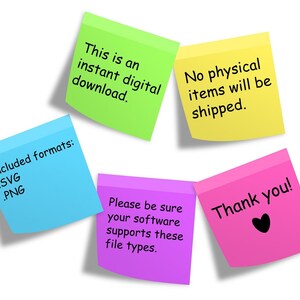 May include: Five colorful sticky notes with text. The green note says "This is an instant digital download." The yellow note says "No physical items will be shipped." The blue note says "Included formats: .SVG .PNG." The purple note says "Please be sure your software supports these file types." The pink note says "Thank you!" with a black heart.