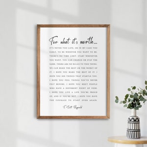 Può includere: Una stampa incorniciata con sfondo bianco e testo nero. Il testo è una citazione di F. Scott Fitzgerald che recita: "Per quello che vale... Non è mai troppo tardi, o nel mio caso troppo presto, per essere chi vuoi essere. Non c'è limite di tempo. Inizia quando vuoi. Puoi cambiare o rimanere lo stesso. Non ci sono regole per questa cosa. Possiamo fare il meglio o il peggio di essa. Spero che tu faccia il meglio di essa. Spero che tu veda cose che ti stupiscono. Spero che tu senta cose che non hai mai sentito prima. Spero che tu incontri persone che hanno un punto di vista diverso. Spero che tu viva una vita di cui sei orgoglioso. E se non lo sei, spero che tu abbia il coraggio di ricominciare."