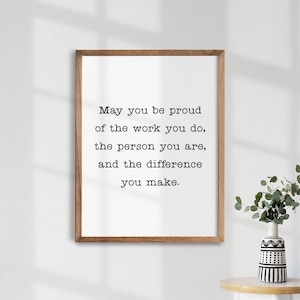 May You Be Proud Of The Work You Do, The Person You Are, And The Difference You Make. Motivational Quote. Office Decor.