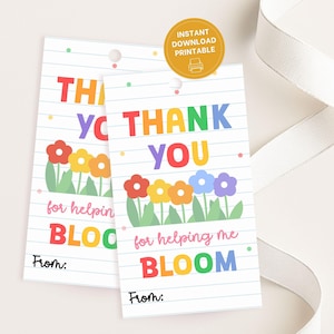 May include: Two printable teacher appreciation gift tags with the words "THANK YOU" in colorful letters. The tags feature a floral design and the phrase "for helping me BLOOM". Includes space to write "From:"