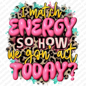 May include: Pink and yellow text on a leopard print background reads "I match energy so how we gon' act today?"