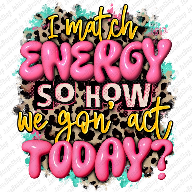 May include: Pink and yellow text on a leopard print background reads "I match energy so how we gon' act today?"