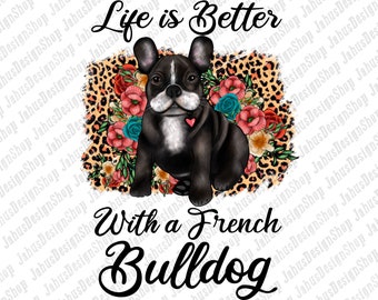 Life Is Better With A French Bulldog PNG,Leopard Design,Floral Dog Clipart,French Bulldog Design,Png Sublimation Design,Instant Download