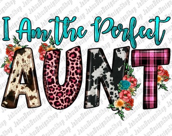 May include: A graphic design featuring the text "I Am The Perfect Aunt" in turquoise with the word "AUNT" in a variety of patterns including cowhide, leopard print, and plaid. The letters are decorated with floral accents.