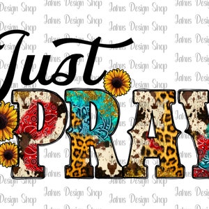 May include: A digital design featuring the words "Just Pray" in black script. The letters are decorated with a variety of patterns, including cowhide, leopard print, and paisley. The design is accented with sunflowers.