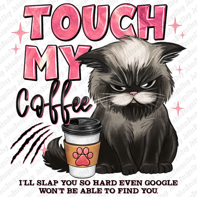 May include: A grumpy-looking cat with black and gray fur sits next to a to-go coffee cup with a paw print design. The text "TOUCH MY COFFEE" is written in pink letters above the cat. Below the cat, the text reads "I'LL SLAP YOU SO HARD EVEN GOOGLE WON'T BE ABLE TO FIND YOU."