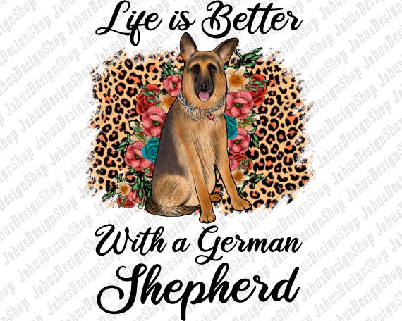 Life Is Better With A German Shepherd PNG,Leopard Png,Floral Clipart,Dog Mom PNG,German Shepherd Png,Png Sublimation Design,Instant Download