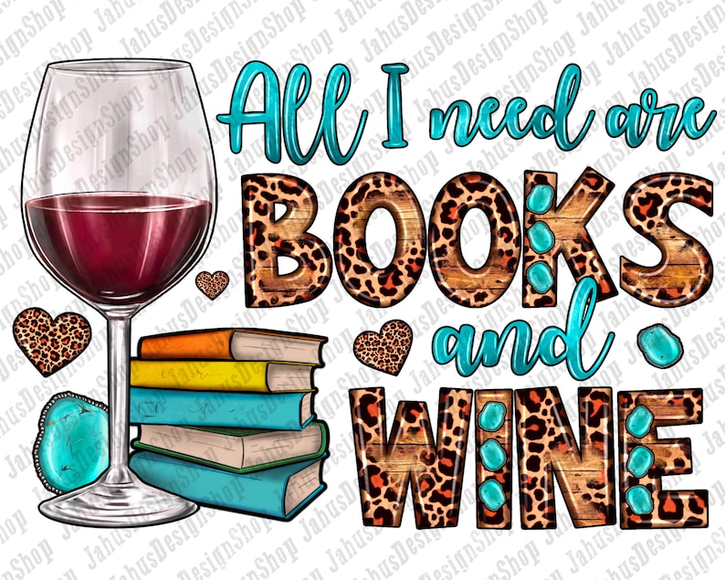 May include: A graphic design featuring a glass of red wine, a stack of books, and the text "All I need are BOOKS and WINE" in a turquoise blue font. The background is a brown woodgrain pattern with a leopard print overlay.