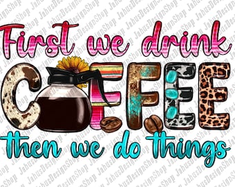 First We Drink Coffee Then We Do Things Png Sublimation Design, Coffee Love Png, Leopard Coffee Png, Western Coffee Png, Digital Download