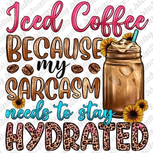 Iced Coffee Because My Sarcasm Needs To Stay Hydrated Png Sublimation Design, Western Coffee Png, Coffee Love Png, Ice Coffee Png Download
