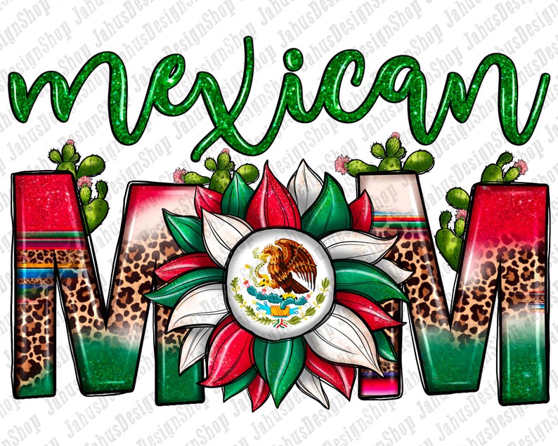 May include: A colorful graphic design featuring the words "Mexican Mom" in green glitter lettering. The letters "MOM" are decorated with Mexican flag colors, leopard print, and cacti. A central sunflower design displays the Mexican coat of arms.