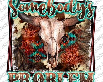 May include: A graphic design featuring a cow skull with long horns, set against a backdrop of brown, turquoise, and red patterns. The text "Somebody's PROBLEM" is displayed in a western-style font, with a turquoise outline.