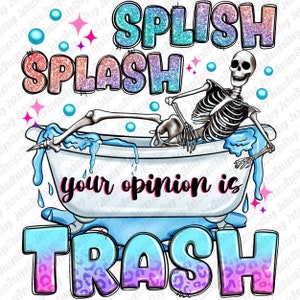 Splish splash your opinion is trash png sublimation design download, skeleton png, funny quotes png, sublimate designs download
