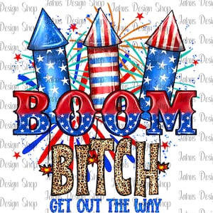 May include: A digital illustration of three red, white, and blue fireworks with a red, white, and blue "BOOM" text and a leopard print "BITCH GET OUT THE WAY" text.