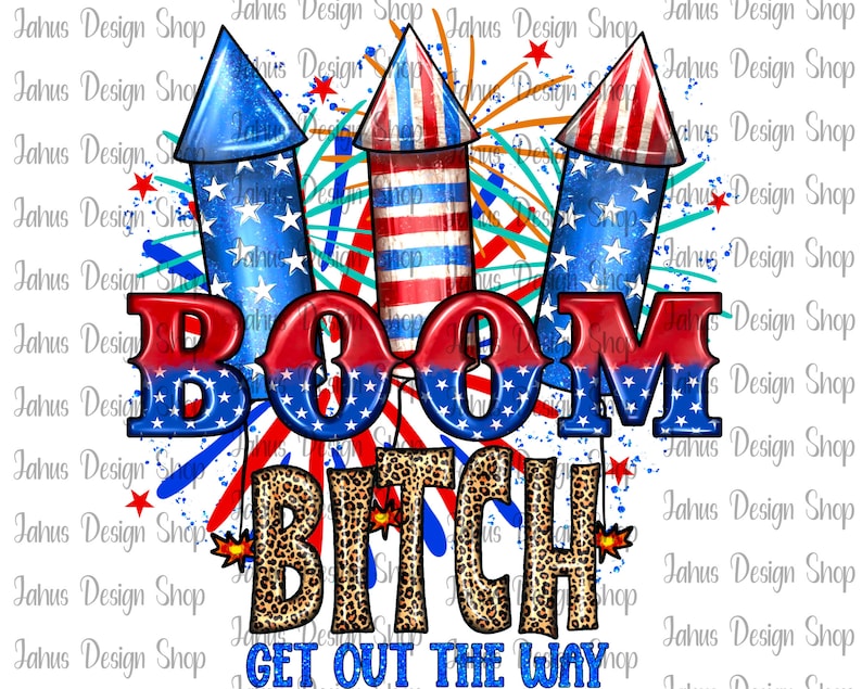 May include: A digital illustration of three red, white, and blue fireworks with a red, white, and blue "BOOM" text and a leopard print "BITCH GET OUT THE WAY" text.