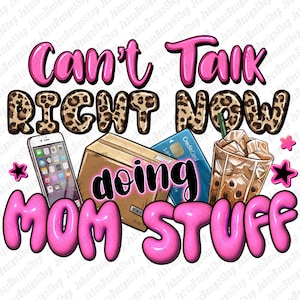 May include: Pink and black graphic with the text "Can't Talk Right Now doing MOM STUFF". The graphic includes a leopard print background, a cell phone, a box, a credit card, and a cup of iced coffee.