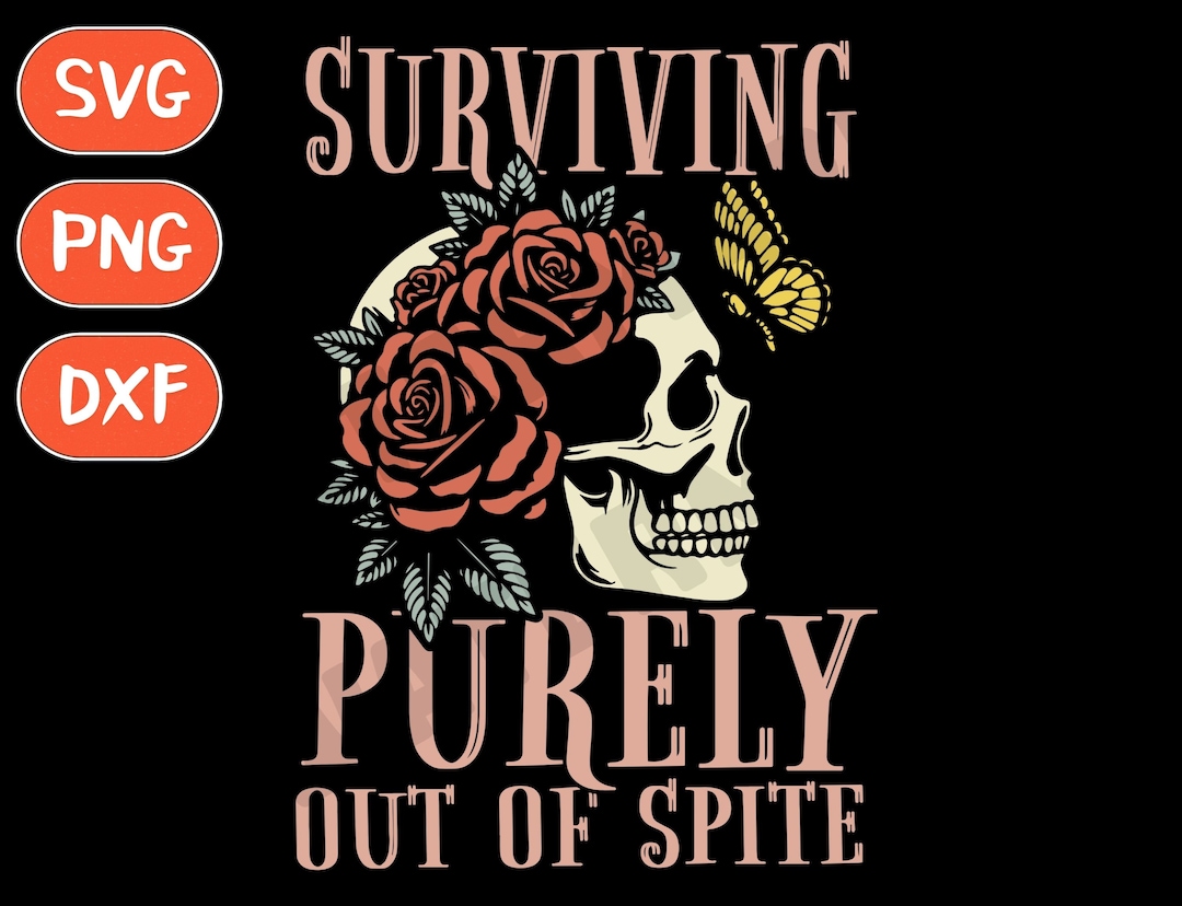 Surviving Purely Out of Spite Svg Flower Skull Svg Positive Affirmation Positive Quote Png