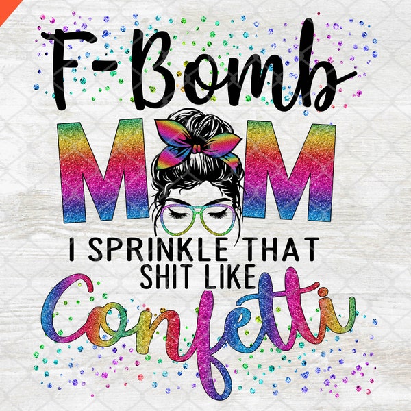 F-Bomb Mom png Sublimation, F-Bomb Mom I Sprinkle The Shit Like Confetti Messy Bun png Instant Download