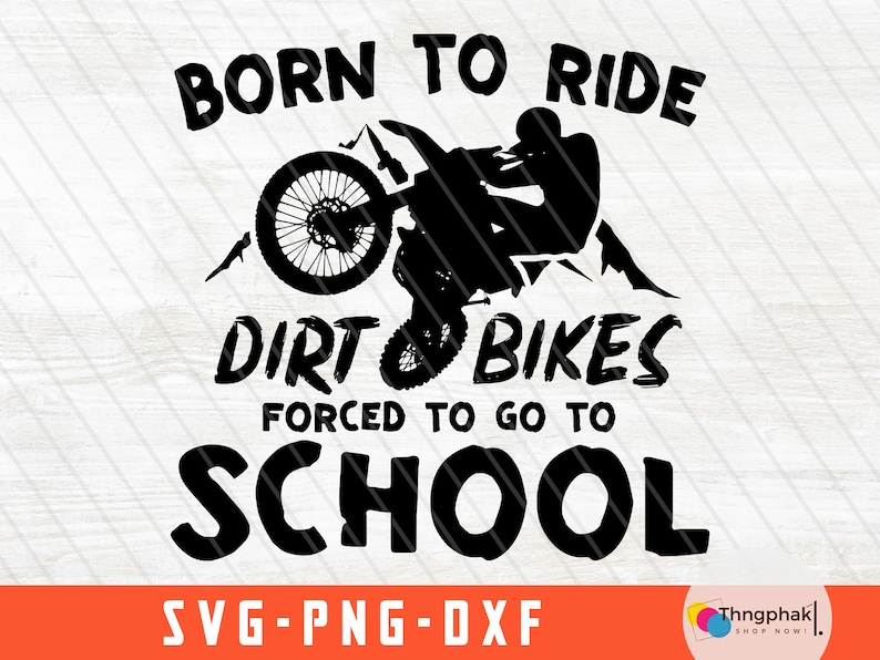 May include: Black and white graphic design featuring a dirt bike rider with the text "Born to Ride Dirt Bikes Forced to Go to School" and "SVG-PNG-DXF".