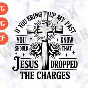 May include: Black and white graphic design with a cross and roses. The text reads "If you bring up my past you should know that Jesus dropped the charges".