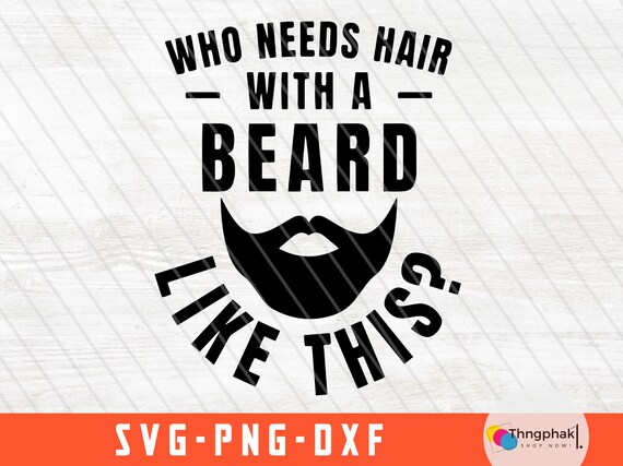 Beard dad shirt svg, beard png ,Beard svg, Mens Who Needs Hair With A Beard Like This