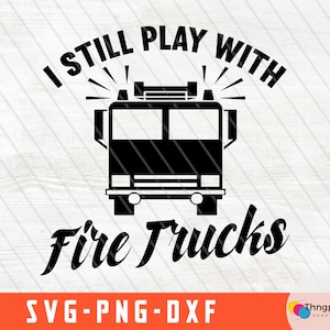 Firefighter Svg, I still play with fire trucks svg, Firefighter Png, Fire Dept Svg, Fire Fighter Svg
