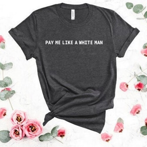 Pay me like a white man shirt, Social Justice Tshirt, Progressive Gift, Equal Wages Tee, Feminist shirt, Women's Rights top, Activist shirt