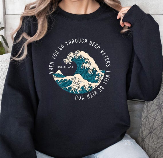 Deep Water Sweatshirt, Bible Verse Sweatshirt, Isaiah 43-2 Sweatshirt, Will Be With You Top, Go Through Deep Top, Christian Sweatshirt