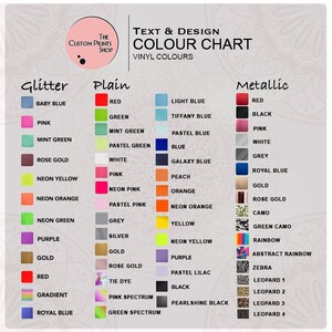 May include: Colour chart for vinyl colours used in text and design. The chart is divided into three sections: Glitter, Plain, and Metallic. Each section has a variety of colours, including baby blue, pink, mint green, rose gold, neon yellow, neon orange, neon green, purple, gold, red, gradient, and royal blue. The Plain section includes colours like red, green, mint green, pastel green, white, pink, neon pink, pastel pink, grey, silver, gold, rose gold, tie dye, pink spectrum, and green spectrum. The Metallic section includes colours like red, black, pink, white, grey, royal blue, gold, rose gold, camo, green camo, rainbow, abstract rainbow, zebra, leopard 1, leopard 2, leopard 3, and leopard 4.