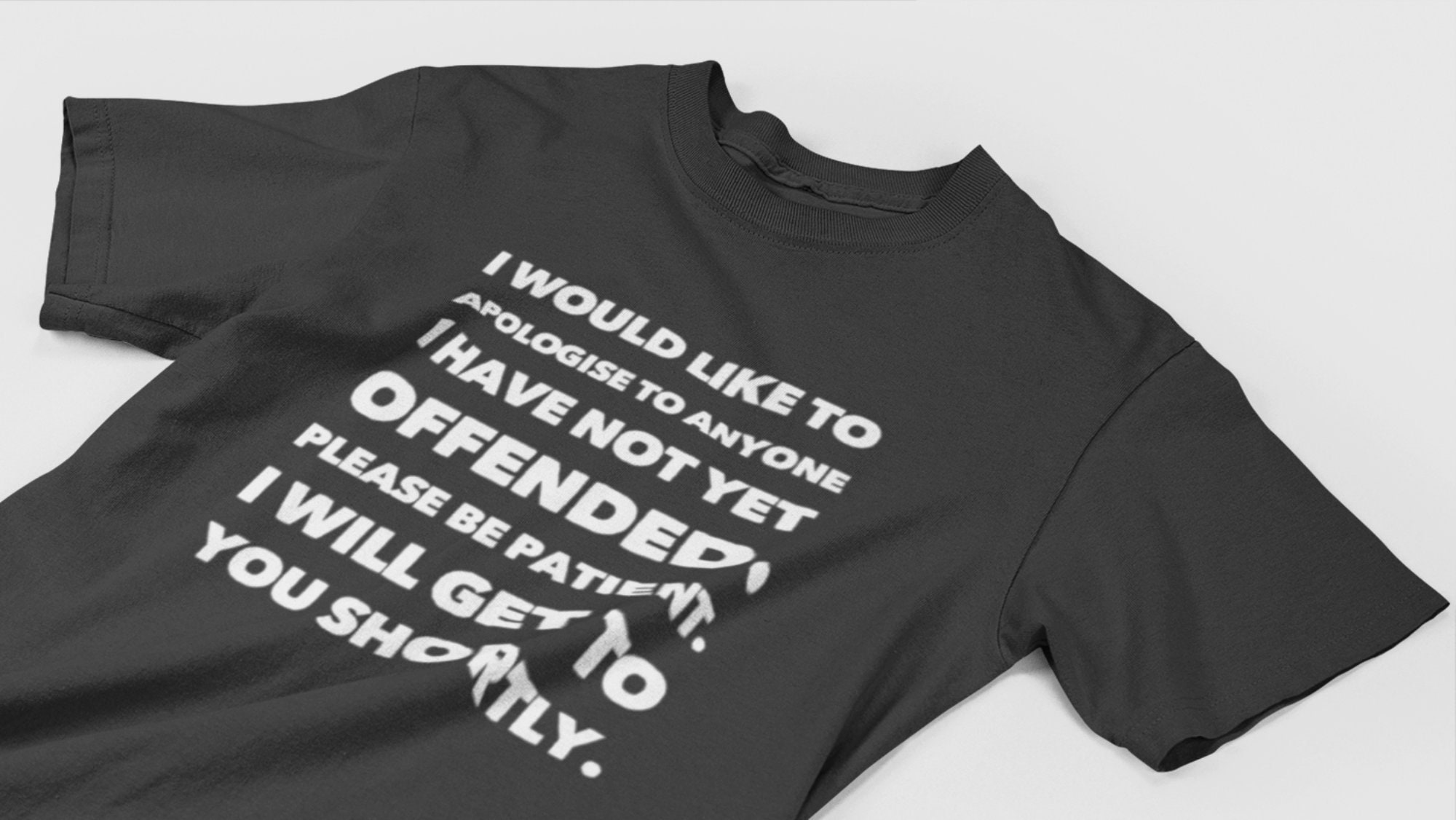 I'D LIKE TO APOLOGISE IF NOT YET OFFENDED YOU I WILL DO SHORTLY Funny T-shirt 