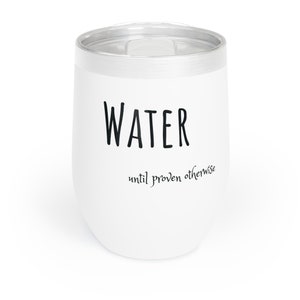 Water--until proven otherwise.  Funny Wine Tumbler for Women, Funny Alcohol Gift Tumbler Adult Humor Wine Tumbler