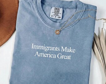 Immigrants Make America Great T-Shirt, Comfort Colors® Social Justice Top, Equality Statement T-Shirt, Activism Gift, Pro Immigration Tee