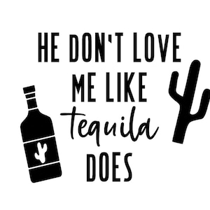 May include: Black and white graphic design with the text "He don't love me like tequila does". A black silhouette of a bottle of tequila with a cactus inside is on the left side of the design. A black silhouette of a cactus is on the right side of the design.