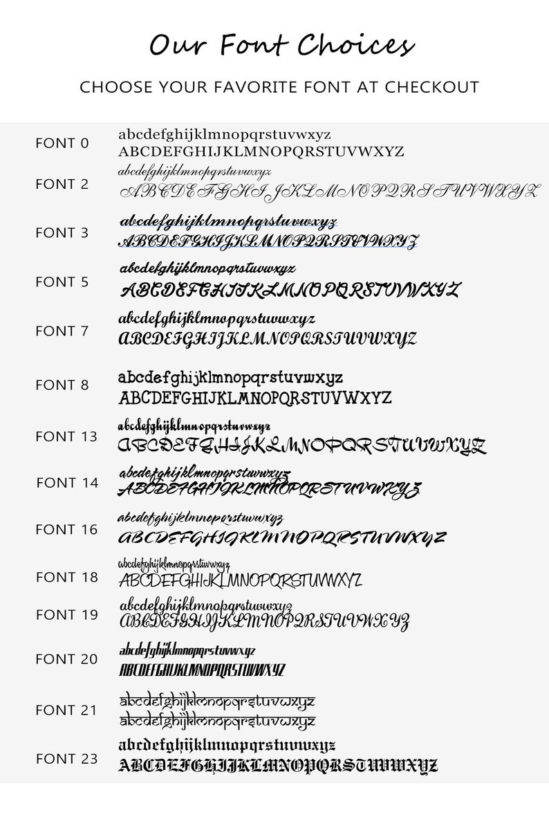May include: A white graphic displaying font options. The text reads "Our Font Choices" and "CHOOSE YOUR FAVORITE FONT AT CHECKOUT". Different fonts are shown, each with the alphabet in upper and lower case.
