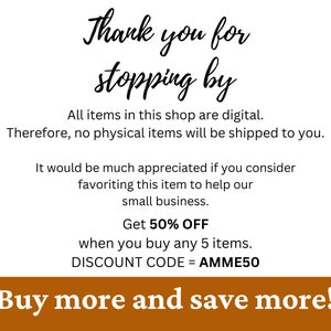 May include: A digital shop announcement with a brown background and white text. The text reads "Thank you for stopping by. All items in this shop are digital. Therefore, no physical items will be shipped to you. It would be much appreciated if you consider favouriting this item to help our small business. Get 50% OFF when you buy any 5 items. DISCOUNT CODE = AMME50. Buy more and save more!"