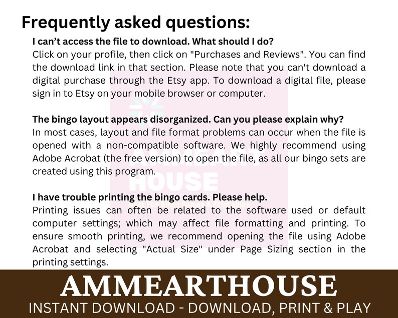 May include: A brown and white text graphic with the words "Frequently asked questions" in a large font. The text below explains how to download and print bingo cards. The text also includes the words "AMMEARTHOUSE" and "INSTANT DOWNLOAD - DOWNLOAD, PRINT & PLAY".